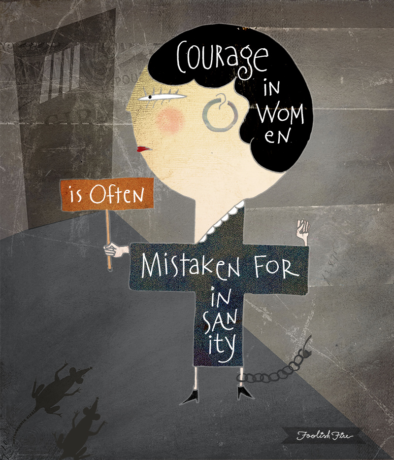 Courage in women is often mistaken for insanity :: 3 quotes about courage :: Foolish Fire